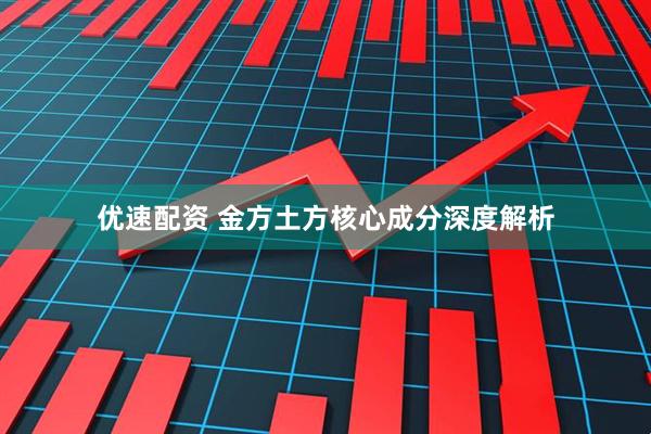 优速配资 金方土方核心成分深度解析