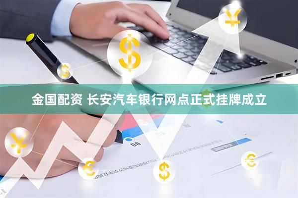金国配资 长安汽车银行网点正式挂牌成立