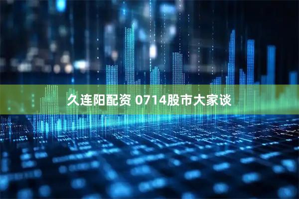 久连阳配资 0714股市大家谈