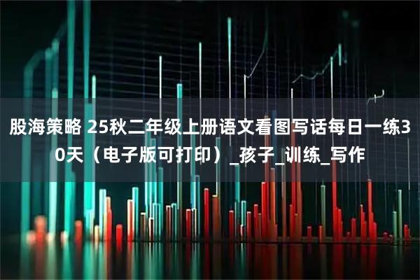股海策略 25秋二年级上册语文看图写话每日一练30天（电子版可打印）_孩子_训练_写作